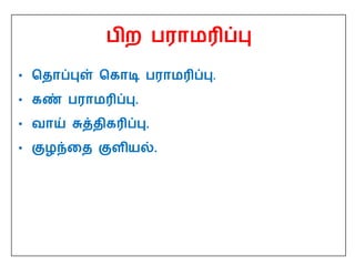 பிற பராமரிப்பு
• பதாப்புள் பகாடி பராமரிப்பு.
• கண் பராமரிப்பு.
• வாய் சுத்திகரிப்பு.
• குழந்தத குளியல்.
 