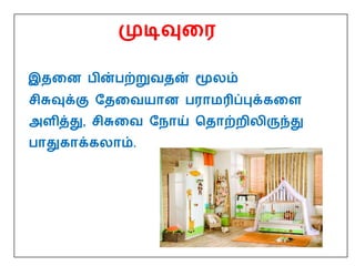முடிவுதர
இததன பின்பற்றுவதன் மூைம்
சிசுவுக்கு மததவயான பராமரிப்புக்கதள
அளித்து, சிசுதவ மநாய் பதாற்றிைிருந்து
பாதுகாக்கைாம்.
 