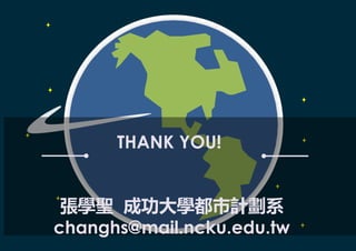 THANK YOU!
張學聖 成功大學都市計劃系
changhs@mail.ncku.edu.tw
 