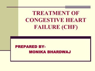 TREATMENT OF
CONGESTIVE HEART
FAILURE (CHF)
PREPARED BY-
MONIKA BHARDWAJ
 