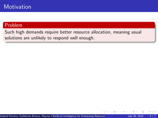 Motivation
Problem
Such high demands require better resource allocation, meaning usual
solutions are unlikely to respond well enough.
Gabriel Ferreira, Guilherme Branco, Marcos Caetano, Priscila Solis (Universidade de Brasilia)Artiﬁcial Intelligence for Scheduling Resource Blocks in LTE/5G NetworksJuly 26, 2018 4 / 7
 