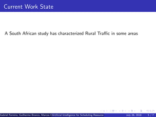 Current Work State
A South African study has characterized Rural Traﬃc in some areas
Gabriel Ferreira, Guilherme Branco, Marcos Caetano, Priscila Solis (Universidade de Brasilia)Artiﬁcial Intelligence for Scheduling Resource Blocks in LTE/5G NetworksJuly 26, 2018 5 / 7
 