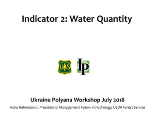Indicator 2: Water Quantity
Ukraine Polyana Workshop July 2018
Raha Hakimdavar, Presidential Management Fellow in Hydrology, USDA Forest Service
 