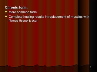 Chronic formChronic form
 More common formMore common form
 Complete healing results in replacement of muscles withComplete healing results in replacement of muscles with
fibrous tissue & scarfibrous tissue & scar
2525
 