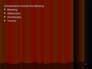 Complications include the following:Complications include the following:
 BleedingBleeding
 ObstructionObstruction
 DiverticulitisDiverticulitis
 TumorsTumors
4646
 