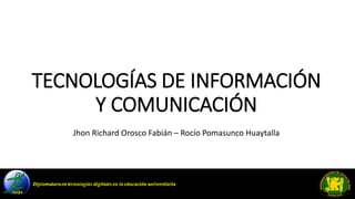 TECNOLOGÍAS DE INFORMACIÓN
Y COMUNICACIÓN
Jhon Richard Orosco Fabián – Rocío Pomasunco Huaytalla
 