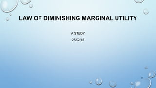 LAW OF DIMINISHING MARGINAL UTILITY
A STUDY
25/02/15
21
 