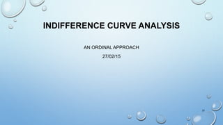 INDIFFERENCE CURVE ANALYSIS
AN ORDINAL APPROACH
27/02/15
37
 