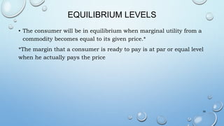 EQUILIBRIUM LEVELS
• The consumer will be in equilibrium when marginal utility from a
commodity becomes equal to its given price.*
*The margin that a consumer is ready to pay is at par or equal level
when he actually pays the price
59
 
