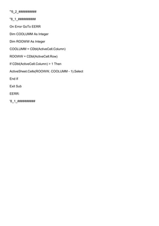 '''6_2_##########
''8_1_##########
On Error GoTo EERR
Dim COOLUMM As Integer
Dim ROOWW As Integer
COOLUMM = CDbl(ActiveCell.Column)
ROOWW = CDbl(ActiveCell.Row)
If CDbl(ActiveCell.Column) > 1 Then
ActiveSheet.Cells(ROOWW, COOLUMM - 1).Select
End If
Exit Sub
EERR:
'8_1_##########
 