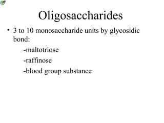 Oligosaccharides
• 3 to 10 monosaccharide units by glycosidic
bond:
-maltotriose
-raffinose
-blood group substance
 