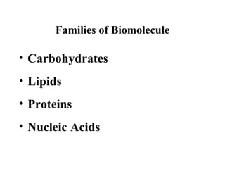 Families of Biomolecule
• Carbohydrates
• Lipids
• Proteins
• Nucleic Acids
 