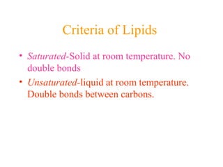 Criteria of Lipids
• Saturated-Solid at room temperature. No
double bonds
• Unsaturated-liquid at room temperature.
Double bonds between carbons.
 