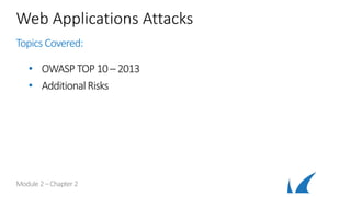 Web Applications Attacks
Topics Covered:
• OWASP TOP 10 – 2013
• AdditionalRisks
Module 2–Chapter 2
 