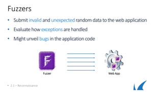 Fuzzers
• Submit invalid andunexpectedrandomdatatotheweb application
• Evaluate how exceptionsare handled
• Mightunveil bugsintheapplication code
• 2.1 – Reconnaissance
Web AppFuzzer
 