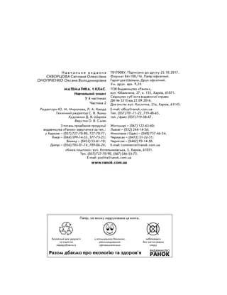 Н а в ч а л ь н е в и д а н н я
Скворцова Світлана Олексіївна
Онопрієнко Оксана Володимирівна
Т817008У. Підписано до друку 25.10.2017.
Формат 84×108/16. Папір офсетний.
Гарнітура Шкільна. Друк офсетний.
Ум. друк. арк. 9,24.
Математика. 1 клас.
Навчальний зошит
У 4 частинах
Частина 2
ТОВ Видавництво «Ранок»,
вул. Кібальчича, 27, к. 135, Харків, 61071.
Свідоцтво суб’єкта видавничої справи
ДК № 5215 від 22.09.2016.
Для листів: вул. Космічна, 21а, Харків, 61145.
Редактори Ю. М. Миронова, Л. А. Каюда
Технічний редактор С. В. Яшиш
Художник Д. В. Ширяєв
Верстка О. В. Сміян
E-mail: office@ranok.com.ua
Тел. (057) 701-11-22, 719-48-65,
тел./факс (057) 719-58-67.
З питань придбання продукції
видавництва «Ранок» звертатися за тел.:
у Харкові – (057) 727-70-80, 727-70-77;
Києві – (044) 599-14-53, 377-73-23;
Вінниці – (0432) 55-61-10;
Дніпрі – (056) 785-01-74, 789-06-24;
Житомирі – (067) 122-63-60;
Львові – (032) 244-14-36;
Миколаєві і Одесі – (048) 737-46-54;
Черкасах – (0472) 51-22-51;
Чернігові – (0462) 93-14-30.
E-mail: commerce@ranok.com.ua
«Книга поштою»: вул. Котельниківська, 5, Харків, 61051.
Тел. (057) 727-70-90, (067) 546-53-73.
E-mail: pochta@ranok.com.ua
www.ranok.com.ua
безпечний для здоров’я
та повністю
переробляється
з оптимальною білизною,
рекомендованою
офтальмологами
вибілювався
без застосування
хлору
Папір, на якому надрукована ця книга,
Разом дбаємо про екологію та здоров’я
Н а в ч а л ь н е в и д а н н я
Скворцова Світлана Олексіївна
Онопрієнко Оксана Володимирівна
Т817008У. Підписано до друку 25.10.2017.
Формат 84×108/16. Папір офсетний.
Гарнітура Шкільна. Друк офсетний.
Ум. друк. арк. 9,24.
Математика. 1 клас.
Навчальний зошит
У 4 частинах
Частина 2
ТОВ Видавництво «Ранок»,
вул. Кібальчича, 27, к. 135, Харків, 61071.
Свідоцтво суб’єкта видавничої справи
ДК № 5215 від 22.09.2016.
Для листів: вул. Космічна, 21а, Харків, 61145.
Редактори Ю. М. Миронова, Л. А. Каюда
Технічний редактор С. В. Яшиш
Художник Д. В. Ширяєв
Верстка О. В. Сміян
E-mail: office@ranok.com.ua
Тел. (057) 701-11-22, 719-48-65,
тел./факс (057) 719-58-67.
З питань придбання продукції
видавництва «Ранок» звертатися за тел.:
у Харкові – (057) 727-70-80, 727-70-77;
Києві – (044) 599-14-53, 377-73-23;
Вінниці – (0432) 55-61-10;
Дніпрі – (056) 785-01-74, 789-06-24;
Житомирі – (067) 122-63-60;
Львові – (032) 244-14-36;
Миколаєві і Одесі – (048) 737-46-54;
Черкасах – (0472) 51-22-51;
Чернігові – (0462) 93-14-30.
E-mail: commerce@ranok.com.ua
«Книга поштою»: вул. Котельниківська, 5, Харків, 61051.
Тел. (057) 727-70-90, (067) 546-53-73.
E-mail: pochta@ranok.com.ua
www.ranok.com.ua
безпечний для здоров’я
та повністю
переробляється
з оптимальною білизною,
рекомендованою
офтальмологами
вибілювався
без застосування
хлору
Папір, на якому надрукована ця книга,
Разом дбаємо про екологію та здоров’я
 