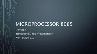 MICROPROCESSOR 8085
LECTURE 5
INTRODUCTION TO INSTRUCTION SET
PROF. SANDIP DAS
 