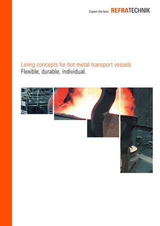 Lining concepts for hot metal transport vessels
Flexible, durable, individual.
 
