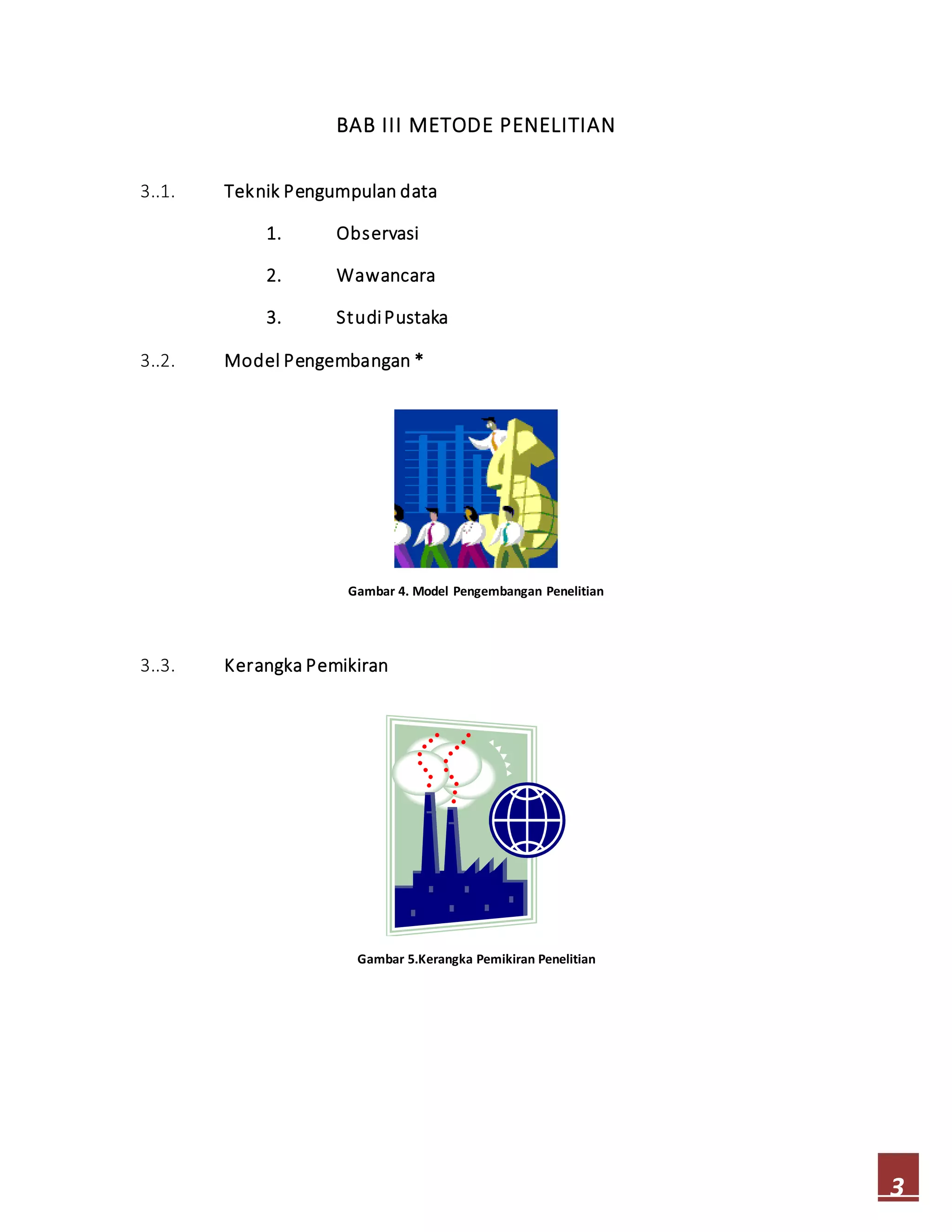 3
BAB III METODE PENELITIAN
3..1. Teknik Pengumpulan data
1. Observasi
2. Wawancara
3. StudiPustaka
3..2. Model Pengembangan *
Gambar 4. Model Pengembangan Penelitian
3..3. Kerangka Pemikiran
Gambar 5.Kerangka Pemikiran Penelitian
 