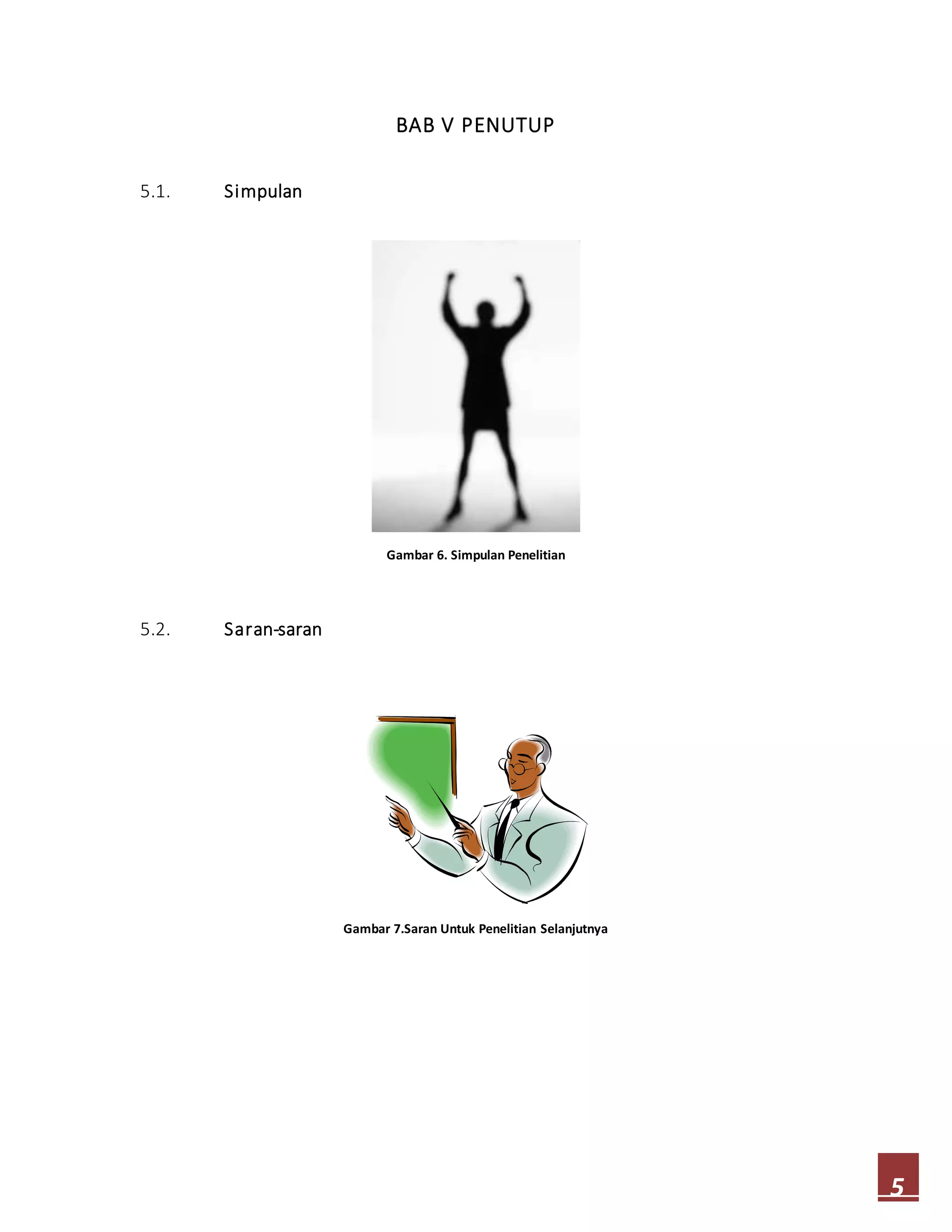 5
BAB V PENUTUP
5.1. Simpulan
Gambar 6. Simpulan Penelitian
5.2. Saran-saran
Gambar 7.Saran Untuk Penelitian Selanjutnya
 