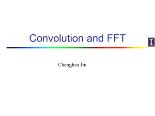 Convolution and FFT
Chenghao Jin
 