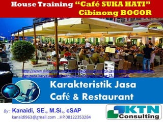 Karakteristik Jasa
Café & Restaurant
By : Kanaidi, SE., M.Si., cSAP
kanaidi963@gmail.com ..HP.08122353284
http://www.slideshare.net/KenKanaidi/karakteristik-jasamateri-shering-session-
dgn-para-karyawan-restoransultan-shahebbandung-15-des-2016
House Training “Café SUKA HATI”
Cibinong BOGOR
 