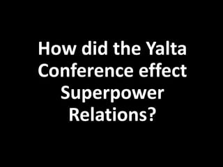 How did the Yalta
Conference effect
Superpower
Relations?
 