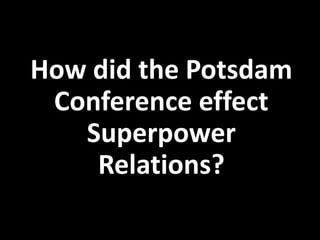 How did the Potsdam
Conference effect
Superpower
Relations?
 