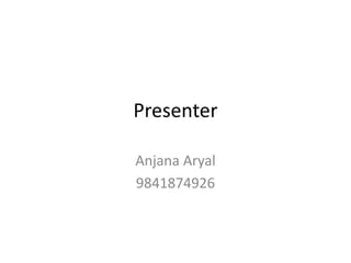 Presenter
Anjana Aryal
9841874926
 