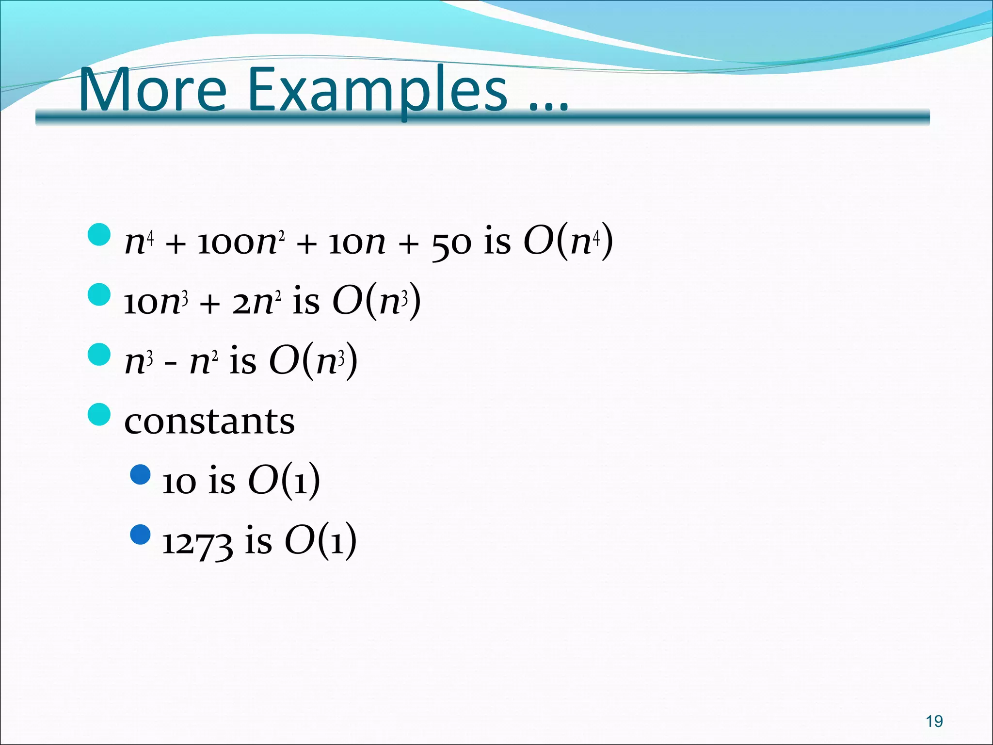 More Examples …
n4
+ 100n2
+ 10n + 50 is O(n4
)
10n3
+ 2n2
is O(n3
)
n3
- n2
is O(n3
)
constants
10 is O(1)
1273 is O(1)
19
 