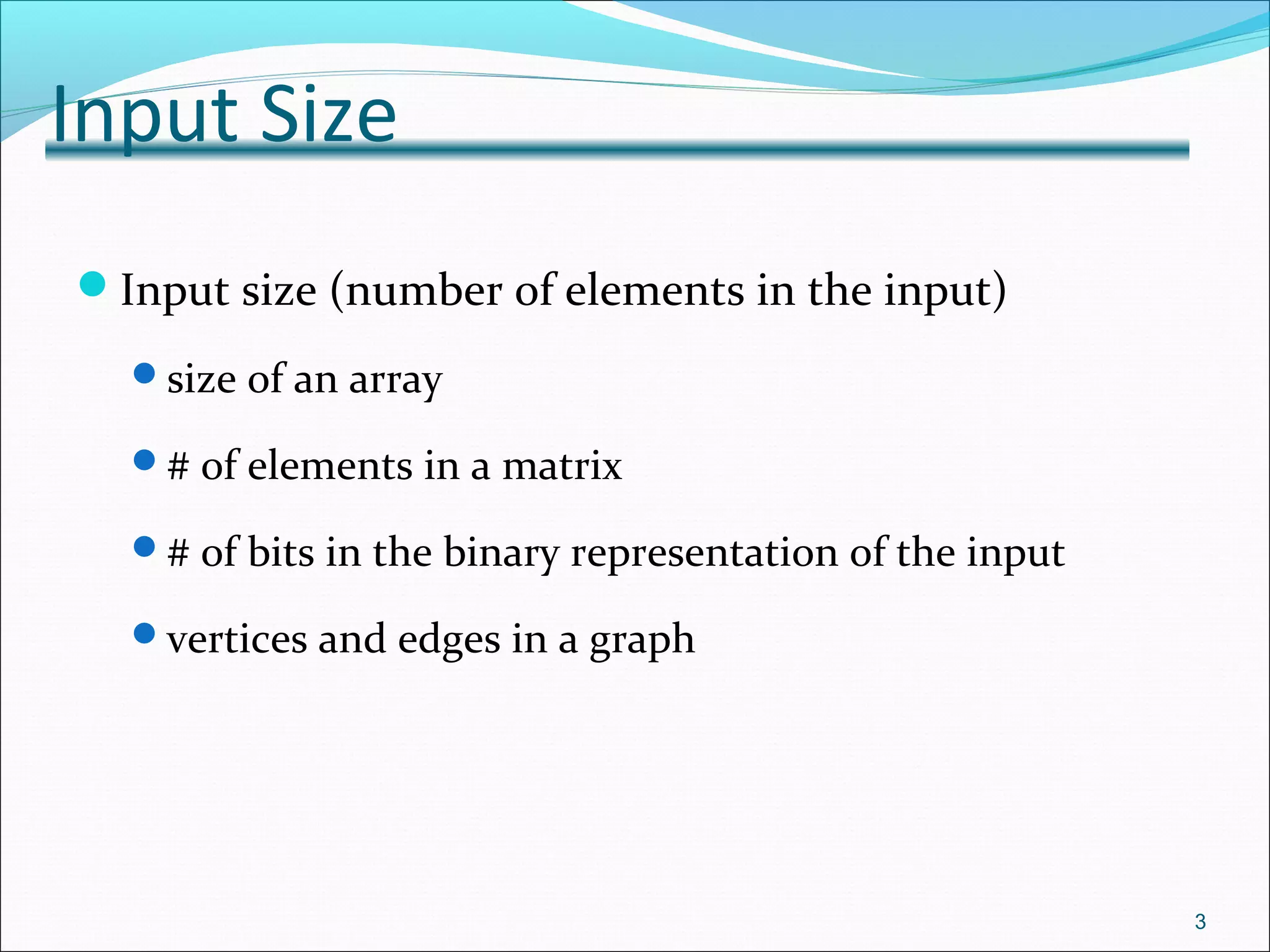Input Size
Input size (number of elements in the input)
size of an array
# of elements in a matrix
# of bits in the binary representation of the input
vertices and edges in a graph
3
 