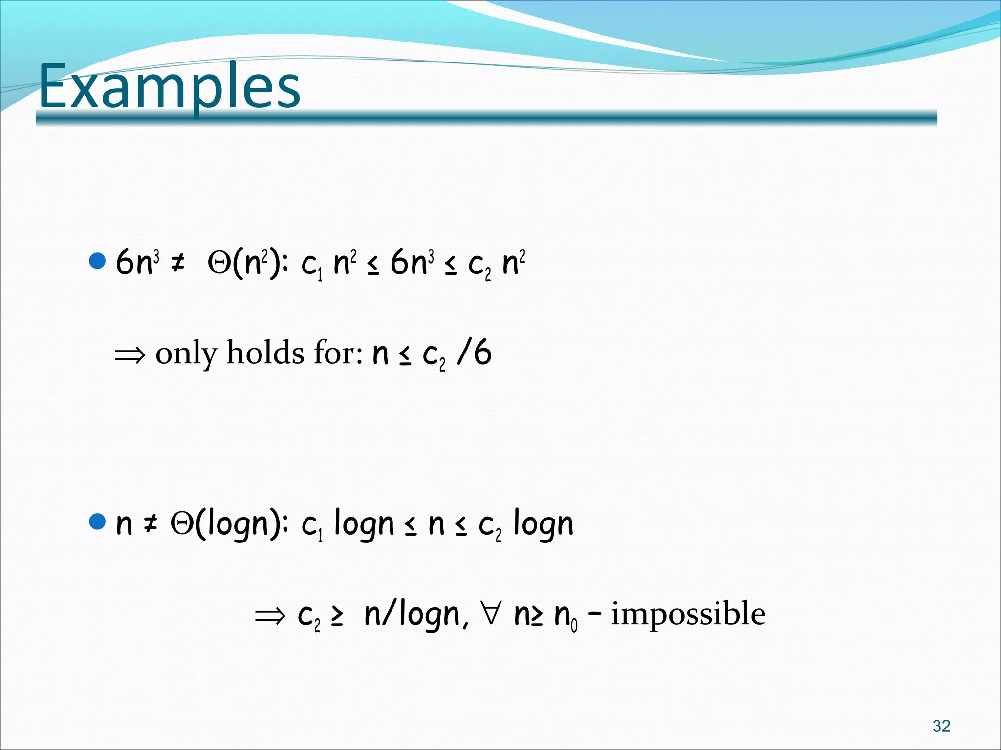 Examples
6n3
≠ Θ(n2
): c1 n2
≤ 6n3
≤ c2 n2
⇒ only holds for: n ≤ c2 /6
n ≠ Θ(logn): c1 logn ≤ n ≤ c2 logn
⇒ c2 ≥ n/logn, ∀ n≥ n0 – impossible
32
 
