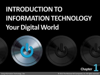 Introduction to Information Technology: Your Digital World
© 2013 The McGraw-Hill Companies, Inc. All rights reserved.Using Information Technology, 10e © 2013 The McGraw-Hill Companies, Inc. All rights reserved.Using Information Technology, 10e
1
 