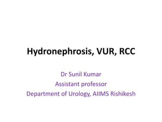 Hydronephrosis, VUR, RCC
Dr Sunil Kumar
Assistant professor
Department of Urology, AIIMS Rishikesh
 