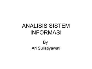 ANALISIS SISTEM
INFORMASI
By
Ari Sulistiyawati
 