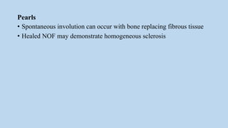 Pearls
• Spontaneous involution can occur with bone replacing fibrous tissue
• Healed NOF may demonstrate homogeneous sclerosis
 