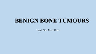 BENIGN BONE TUMOURS
Capt. Soe Moe Htoo
 