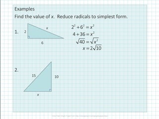 Examples
Find the value of x. Reduce radicals to simplest form.
1.
2.
2 2 2
2 6 x+ =
2
4 36 x+ =
2
40 x=
2 10x =
2
6
x
15 10
x
 