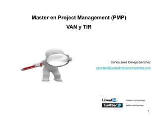1
Master en Project Management (PMP)
VAN y TIR
Carlos José Conejo Sánchez
cjconejo@cursodireccionproyectos.com
linkedin.com/cjconejo
twitter.com/cjconejo
 