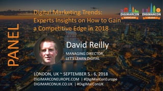 David Reilly
MANAGING DIRECTOR,
LET'S LEARN DIGITAL
LONDON, UK ~ SEPTEMBER 5 - 6, 2018
DIGIMARCONEUROPE.COM | #DigiMarConEurope
DIGIMARCONUK.CO.UK | #DigiMarConUK
Digital Marketing Trends:
Experts Insights on How to Gain
a Competitive Edge in 2018
PANEL
 