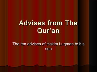 Advises from TheAdvises from The
Qur’anQur’an
The ten advises of Hakim Luqman to hisThe ten advises of Hakim Luqman to his
sonson
 