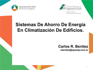 Sistemas De Ahorro De Energía
En Climatización De Edificios.
Carlos R. Benitez
cbenitez@speedy.com.ar
1
 