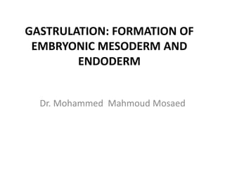 GASTRULATION: FORMATION OF
EMBRYONIC MESODERM AND
ENDODERM
Dr. Mohammed Mahmoud Mosaed
 