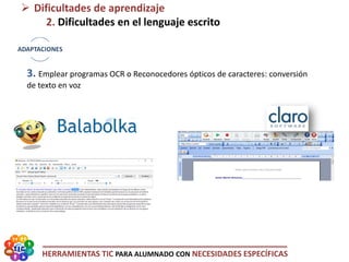HERRAMIENTAS TIC PARA ALUMNADO CON NECESIDADES ESPECÍFICAS
 Dificultades de aprendizaje
2. Dificultades en el lenguaje escrito
3. Emplear programas OCR o Reconocedores ópticos de caracteres: conversión
de texto en voz
 