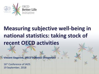 Measuring subjective well-being in
national statistics: taking stock of
recent OECD activities
Vincent Siegerink, OECD Statistics Directorate
16th
Conference of IAOS
19 September, 2018
 