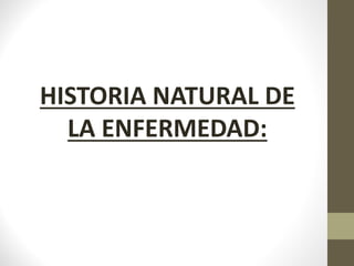 HISTORIA NATURAL DE
LA ENFERMEDAD:
 