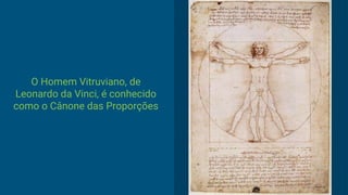 O Homem Vitruviano, de
Leonardo da Vinci, é conhecido
como o Cânone das Proporções
 
