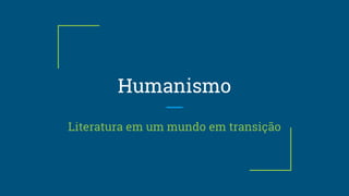 Humanismo
Literatura em um mundo em transição
 