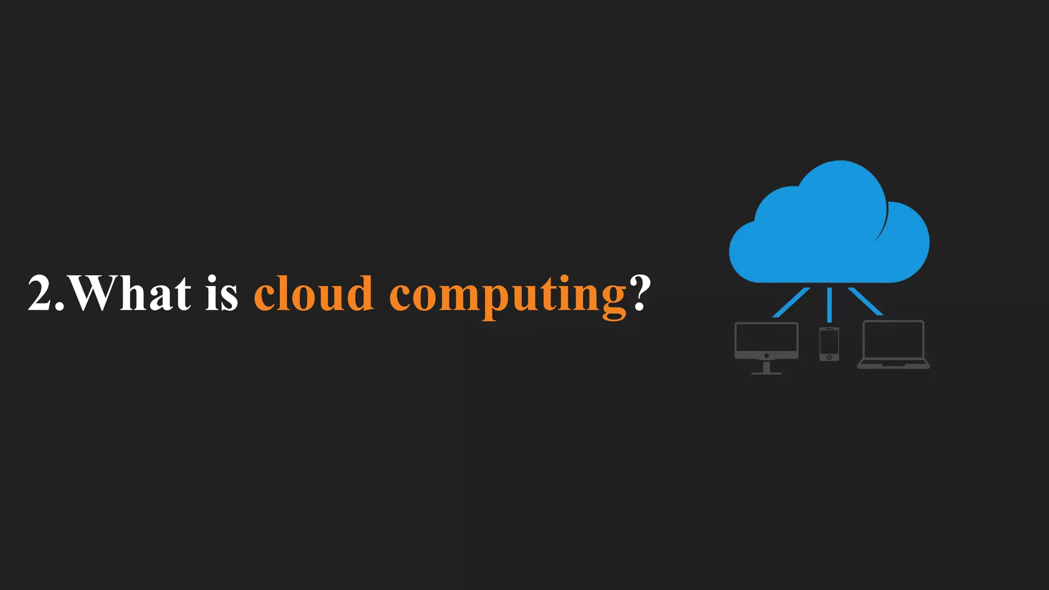 2.What is cloud computing?
 