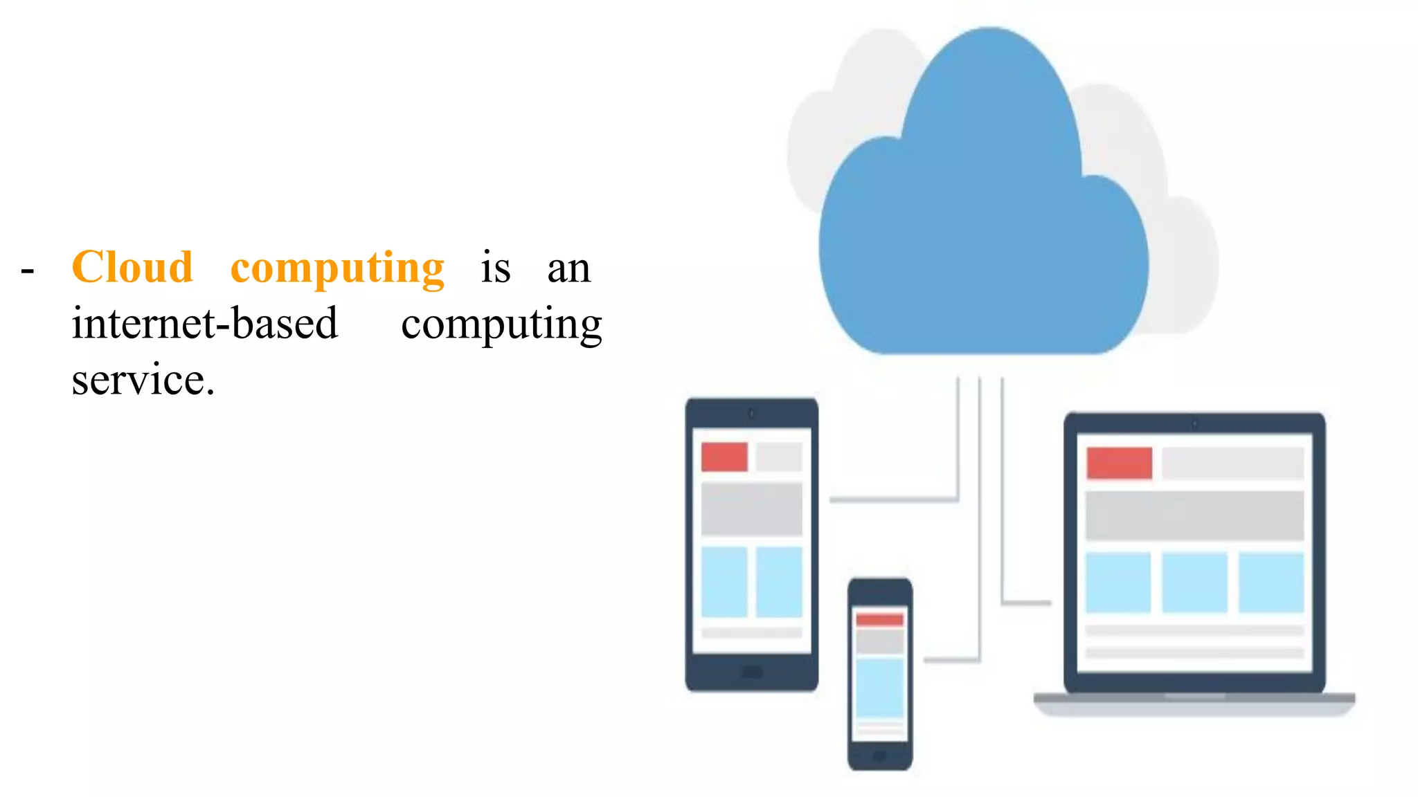 - Cloud computing is an
internet-based computing
service.
 